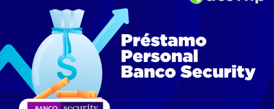 Préstamo Personal Banco Security: Pros, Contras y Lo que Debes Saber